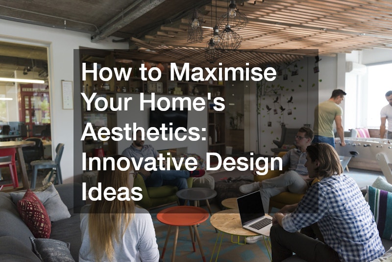 How to Maximise Your Home’s Aesthetics: Innovative Design Ideas